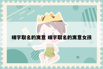 晴字取名的寓意 晴字取名的寓意女孩