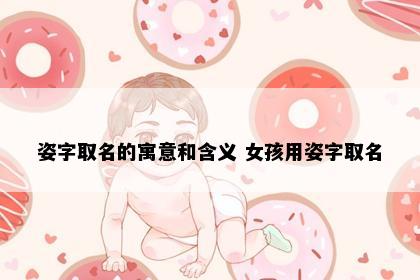 姿字取名的寓意和含义 女孩用姿字取名